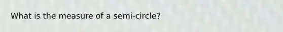 What is the measure of a semi-circle?