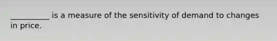 __________ is a measure of the sensitivity of demand to changes in price.