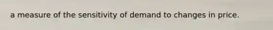 a measure of the sensitivity of demand to changes in price.