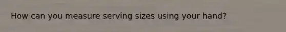 How can you measure serving sizes using your hand?