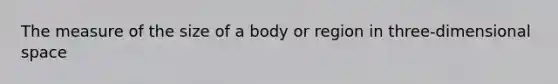 The measure of the size of a body or region in three-dimensional space