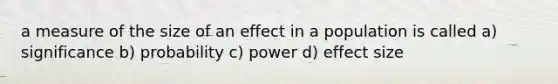 a measure of the size of an effect in a population is called a) significance b) probability c) power d) effect size