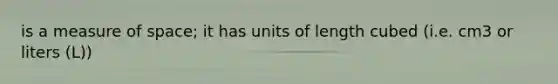 is a measure of space; it has units of length cubed (i.e. cm3 or liters (L))