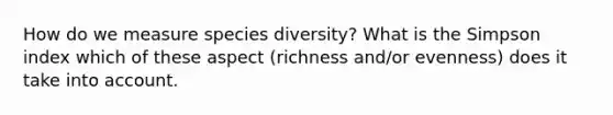 How do we measure species diversity? What is the Simpson index which of these aspect (richness and/or evenness) does it take into account.