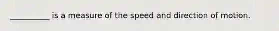 __________ is a measure of the speed and direction of motion.