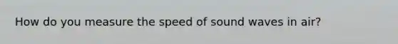 How do you measure the speed of sound waves in air?
