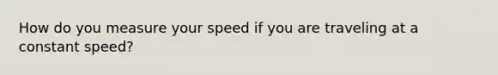 How do you measure your speed if you are traveling at a constant speed?