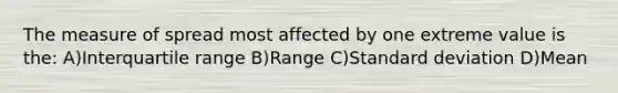 The measure of spread most affected by one extreme value is the: A)Interquartile range B)Range C)Standard deviation D)Mean