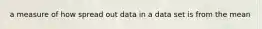 a measure of how spread out data in a data set is from the mean