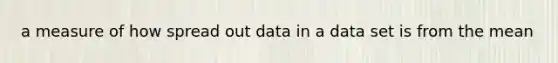 a measure of how spread out data in a data set is from the mean