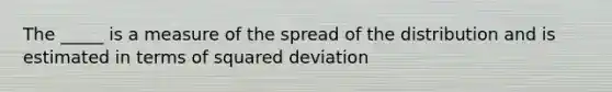 The _____ is a measure of the spread of the distribution and is estimated in terms of squared deviation