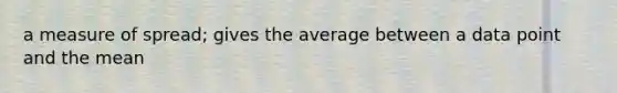 a measure of spread; gives the average between a data point and the mean