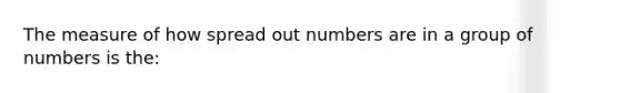 The measure of how spread out numbers are in a group of numbers is the: