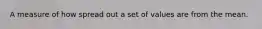A measure of how spread out a set of values are from the mean.