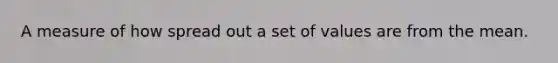 A measure of how spread out a set of values are from the mean.