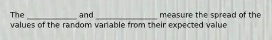 The _____________ and ________________ measure the spread of the values of the random variable from their expected value