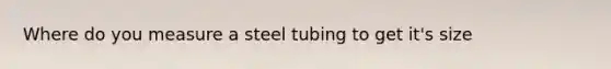 Where do you measure a steel tubing to get it's size