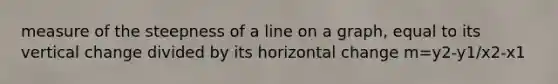 measure of the steepness of a line on a graph, equal to its vertical change divided by its horizontal change m=y2-y1/x2-x1