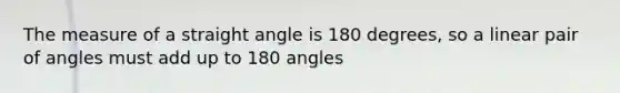 The measure of a straight angle is 180 degrees, so a <a href='https://www.questionai.com/knowledge/kUtblg9t6d-linear-pair-of-angles' class='anchor-knowledge'>linear pair of angles</a> must add up to 180 angles