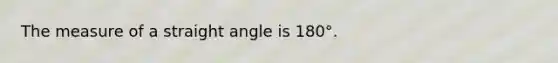 The measure of a straight angle is 180°.