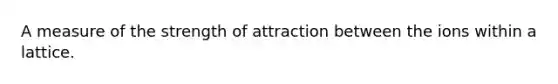 A measure of the strength of attraction between the ions within a lattice.