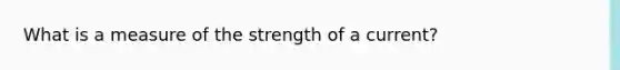 What is a measure of the strength of a current?