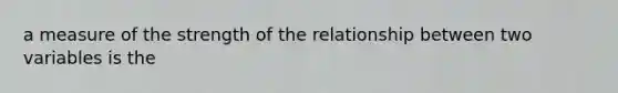 a measure of the strength of the relationship between two variables is the