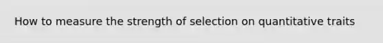 How to measure the strength of selection on quantitative traits