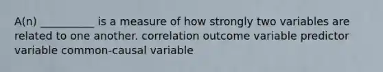 A(n) __________ is a measure of how strongly two variables are related to one another. correlation outcome variable predictor variable common-causal variable