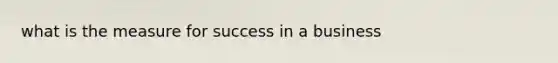 what is the measure for success in a business