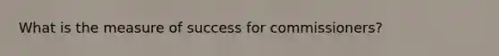 What is the measure of success for commissioners?