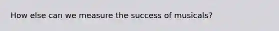 How else can we measure the success of musicals?