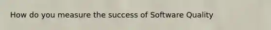 How do you measure the success of Software Quality