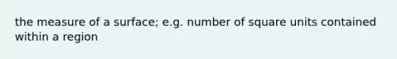 the measure of a surface; e.g. number of square units contained within a region