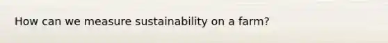 How can we measure sustainability on a farm?