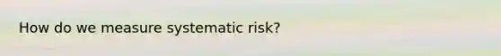 How do we measure systematic risk?