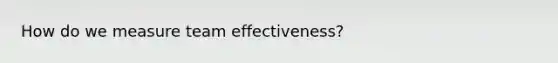 How do we measure team effectiveness?