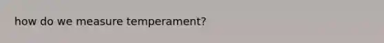 how do we measure temperament?