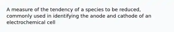 A measure of the tendency of a species to be reduced, commonly used in identifying the anode and cathode of an electrochemical cell