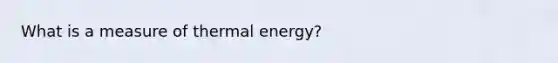 What is a measure of thermal energy?