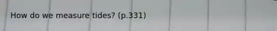 How do we measure tides? (p.331)
