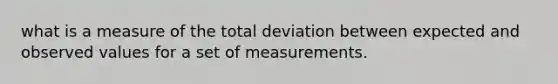 what is a measure of the total deviation between expected and observed values for a set of measurements.