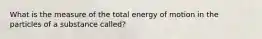 What is the measure of the total energy of motion in the particles of a substance called?