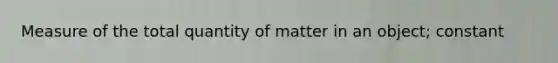 Measure of the total quantity of matter in an object; constant