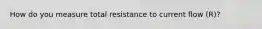 How do you measure total resistance to current flow (R)?