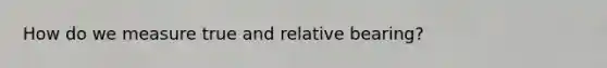 How do we measure true and relative bearing?