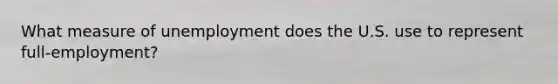 What measure of unemployment does the U.S. use to represent full-employment?