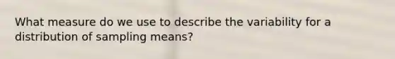 What measure do we use to describe the variability for a distribution of sampling means?