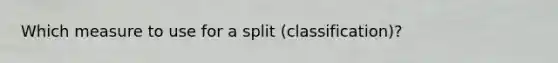 Which measure to use for a split (classification)?