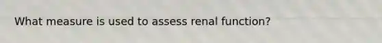What measure is used to assess renal function?